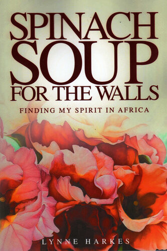 Spinach Soup For The Walls Finding My Spirit In Africa 1st Edition Lynne Harkes