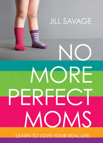 No More Perfect Moms Learn To Love Your Real Life Revised Jill Savage