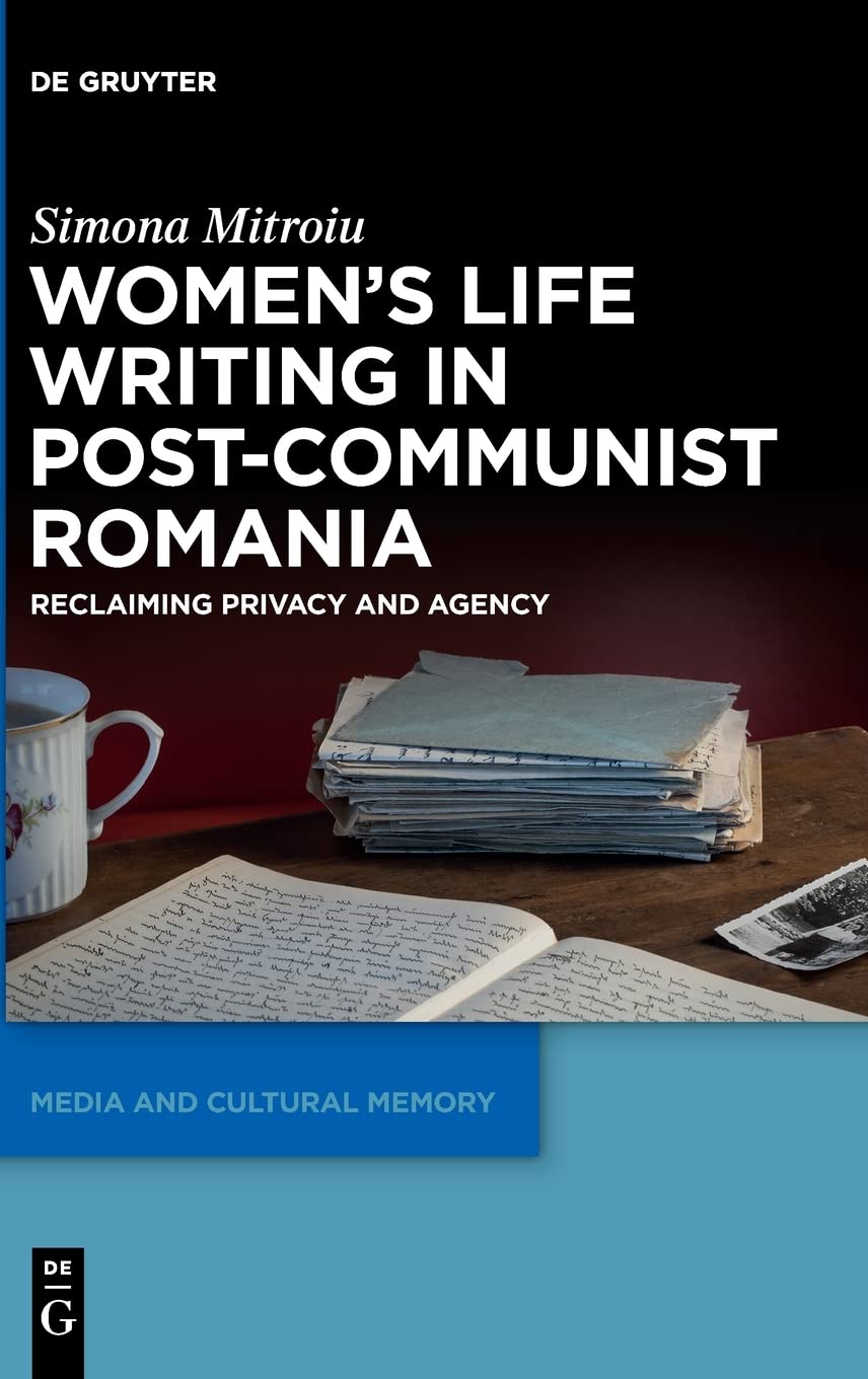 Womens Life Writing In Postcommunist Romania Reclaiming Privacy And Agency Simona Mitroiu
