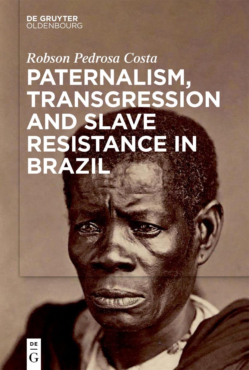 Paternalism Transgression And Slave Resistance In Brazil Robson Pedrosa Costa