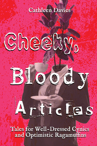 Cheeky Bloody Articles Tales For Welldressed Cynics And Optimistic Ragamuffins Cathleen Davies
