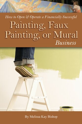 How To Open Operate A Financially Successful Painting Faux Painting Or Mural Business 1st Edition Melissa Kay Bishop