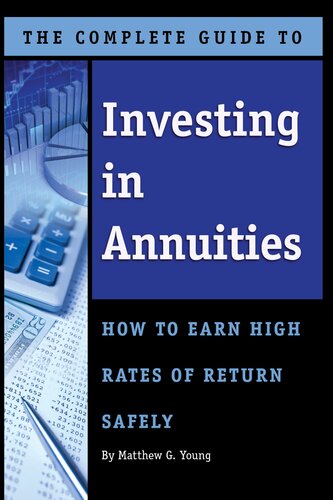 The Complete Guide To Investing In Annuities How To Earn High Rates Of Return Safely 1st Edition Matthew G Young