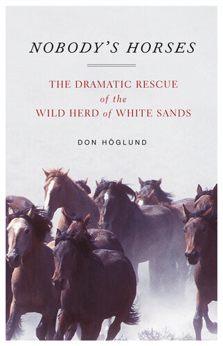 Nobodys Horses The Dramatic Rescue Of The Wild Herd Of White Sands Don Hglund