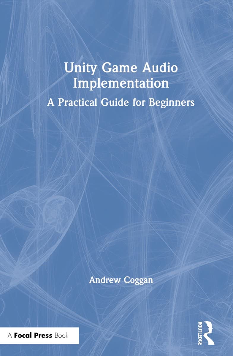 Unity Game Audio Implementation A Practical Guide For Beginners 1st Edition Andrew Coggan