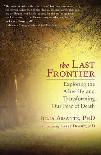 The Last Frontier Exploring The Afterlife And Transforming Our Fear Of Death Julia Assante