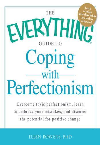 The Everything Guide To Coping With Perfectionism Overcome Toxic Perfectionism Learn To Embrace Your Mistakes And Discover The Potential For Positive Change Ellen Bowers