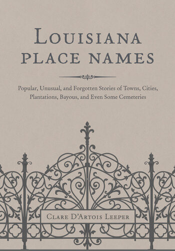 Louisiana Place Names Popular Unusual And Forgotten Stories Of Towns Cities Plantations Bayous And Even Some Cemeteries Clare Dartois Leeper