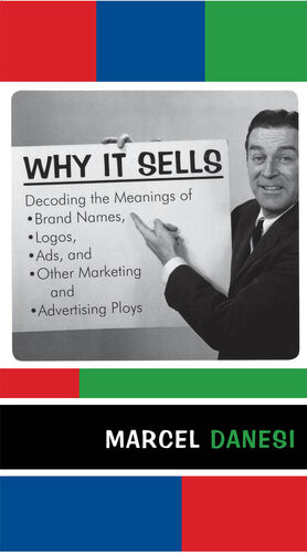 Why It Sells Decoding The Meanings Of Brand Names Logos Ads And Other Marketing And Advertising Ploys Marcel Danesi