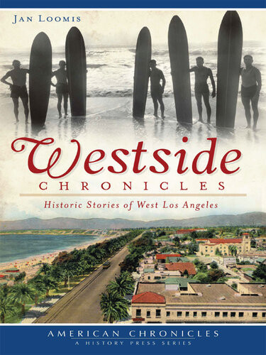 Westside Chronicles Historic Stories Of West Los Angeles Jan Loomis