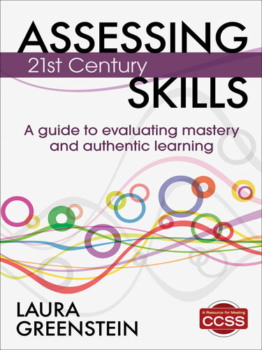 Assessing 21st Century Skills A Guide To Evaluating Mastery And Authentic Learning Laura M Greenstein