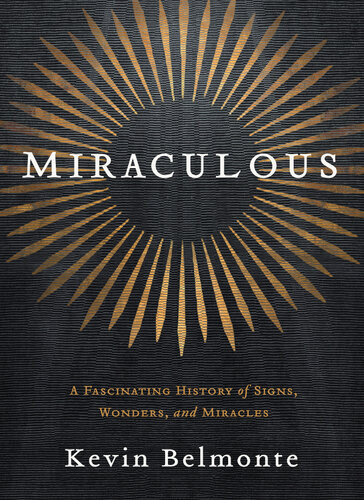 Miraculous A Fascinating History Of Signs Wonders And Miracles Kevin Belmonte
