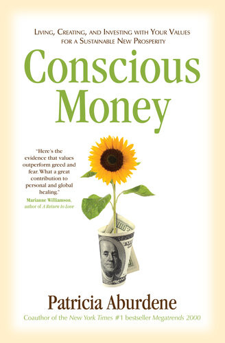 Conscious Money Living Creating And Investing With Your Values For A Sustainable New Prosperity Patricia Aburdene