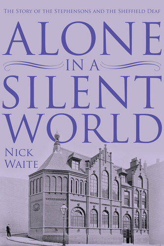 Alone In A Silent World The Story Of The Stephensons And The Sheffield Deaf Nick Waite