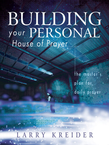 Building Your Personal House Of Prayer The Masters Plan For Daily Prayer Larry Kreider