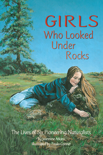 Girls Who Looked Under Rocks The Lives Of Six Pioneering Naturalists Jeannine Atkins