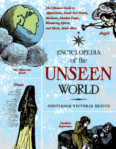 Encyclopedia Of The Unseen World The Ultimate Guide To Apparitions Death Bed Visions Mediums Shadow People Wandering Spirits And Much Much More Constance Victoria Briggs