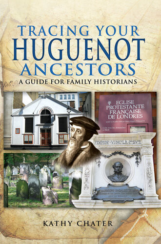 Tracing Your Huguenot Ancestors A Guide For Family Historians Kathy Chater