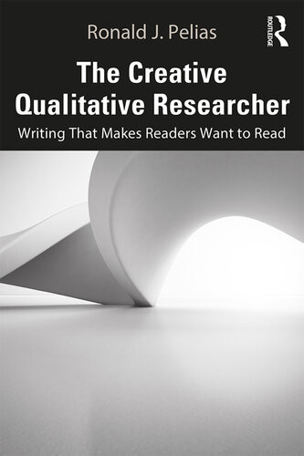 The Creative Qualitative Researcher Writing That Makes Readers Want To Read 1st Edition Ronald J Pelias