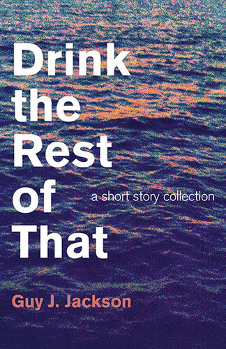 Drink The Rest Of That A Short Story Collection Guy J Jackson