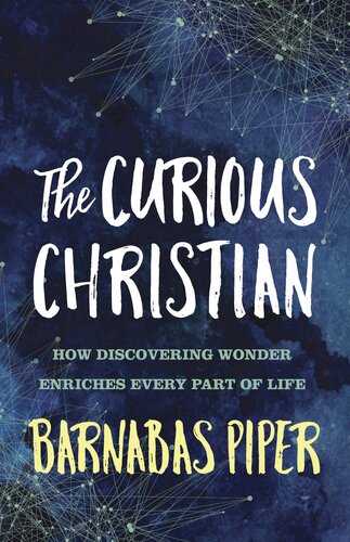 The Curious Christian How Discovering Wonder Enriches Every Part Of Life Barnabas Piper