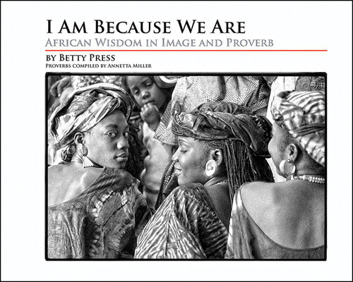 I Am Because We Are African Wisdom In Image And Proverb Betty Press