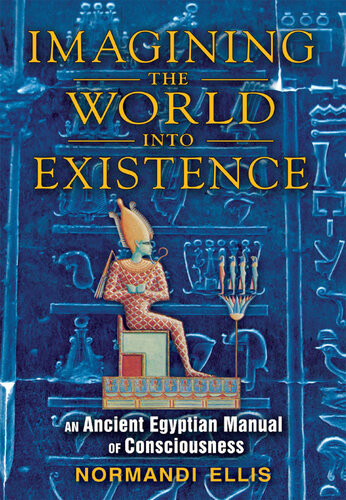 Imagining The World Into Existence An Ancient Egyptian Manual Of Consciousness Normandi Ellis