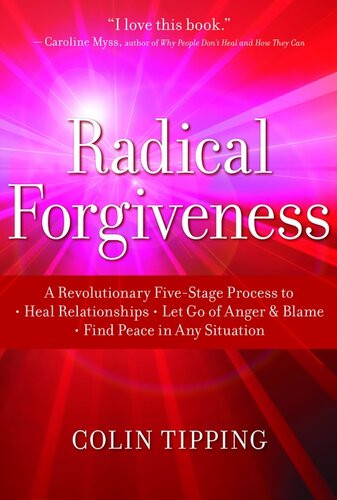 Radical Forgiveness A Revolutionary Fivestage Process To Heal Relationships Let Go Of Anger And Blame And Find Peace In Any Situation Colin Tipping