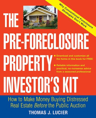 The Preforeclosure Property Investors Kit How To Make Money Buying Distressed Real Estate Before The Public Auction Thomas J Lucier