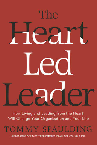 The Heartled Leader How Living And Leading From The Heart Will Change Your Organization And Your Life Tommy Spaulding