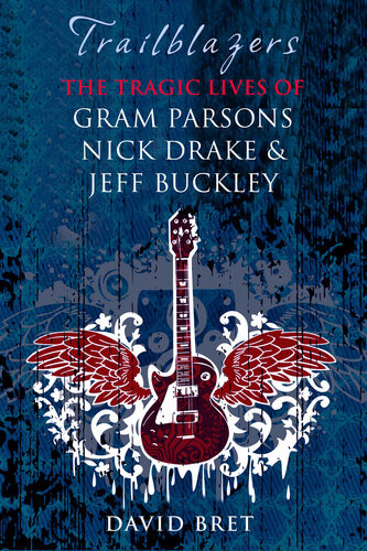 Trailblazers The Tragic Lives Of Gram Parsons Nick Drake Jeff Buckley David Bret