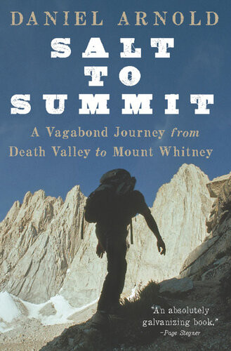 Salt To Summit A Vagabond Journey From Death Valley To Mount Whitney Daniel Arnold