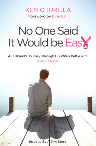 No One Said It Would Be Easy A Husbands Journey Through His Wifes Battle With Breast Cancer Ken Churilla