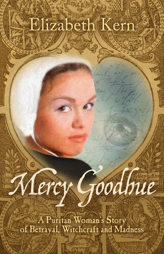 Mercy Goodhue A Puritan Womans Story Of Betrayal Witchcraft And Madness Elizabeth Kern