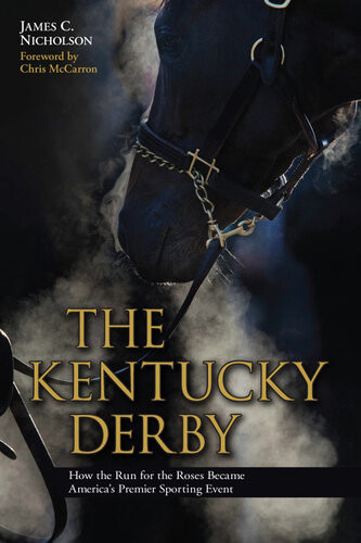 The Kentucky Derby How The Run For The Roses Became Americas Premier Sporting Event James C Nicholson