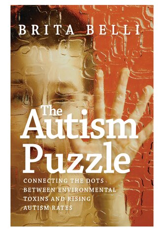 The Autism Puzzle Connecting The Dots Between Environmental Toxins And Rising Autism Rates Brita Belli