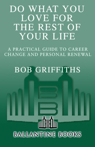 Do What You Love For The Rest Of Your Life A Practical Guide To Career Change And Personal Renewal Bob Griffiths