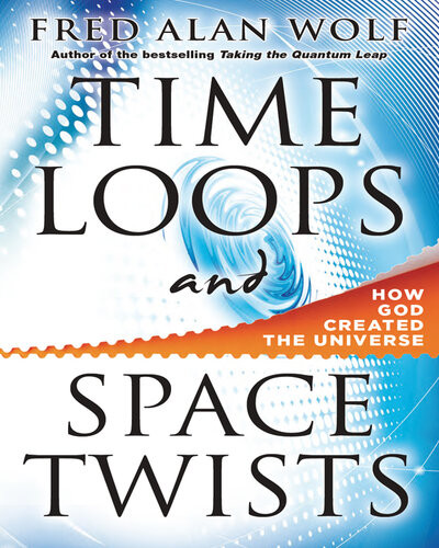 Time Loops And Space Twists How God Created The Universe Fred Alan Wolf