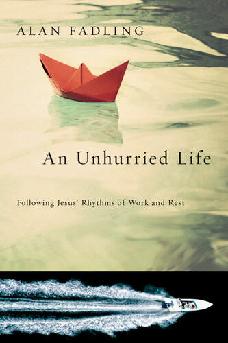 An Unhurried Life Following Jesus Rhythms Of Work And Rest Alan Fadling