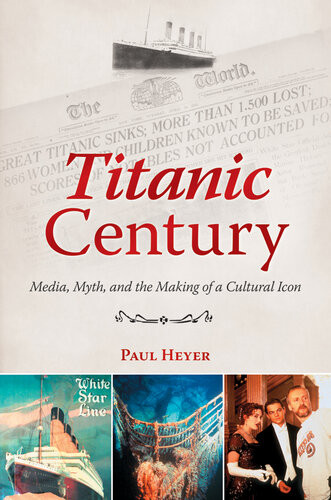Titanic Century Media Myth And The Making Of A Cultural Icon Paul Heyer