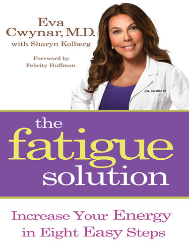 The Fatigue Solution Increase Your Energy In Eight Easy Steps Eva Cwynar