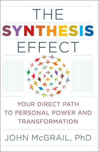 The Synthesis Effect Your Direct Path To Personal Power And Transformation John Mcgrail