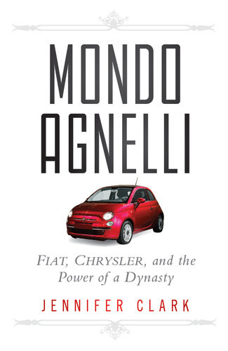 Mondo Agnelli Fiat Chrysler And The Power Of A Dynasty Jennifer Clark