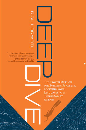 Deep Dive The Proven Method For Building Strategy Focusing Your Resources And Taking Smart Action Rich Horwath