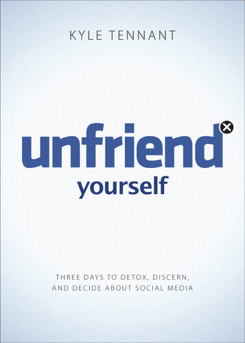 Unfriend Yourself Three Days To Detox Discern And Decide About Social Media Revised Kyle Tennant
