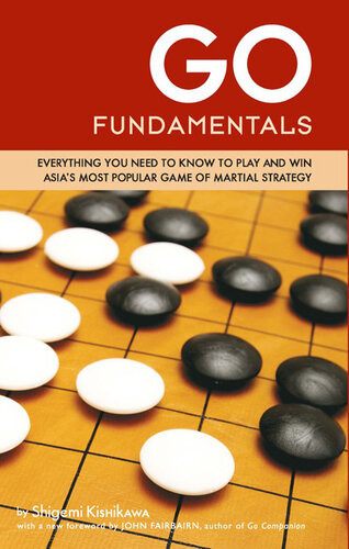 Go Fundamentals Everything You Need To Know To Play And Win Asias Most Popular Game Of Martial Strategy Shigemi Kishikawa