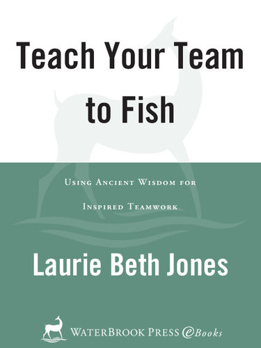 Teach Your Team To Fish Using Ancient Wisdom For Inspired Teamwork Laurie Beth Jones