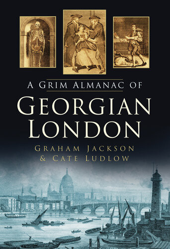 A Grim Almanac Of Georgian London Cate Ludlow Graham Jackson