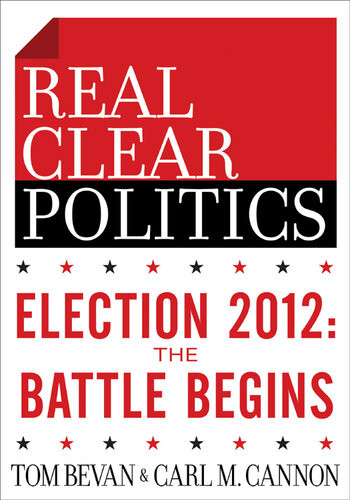 Election 2012 The Battle Begins The Realclearpolitics Political Download Tom Bevan Carl M Cannon