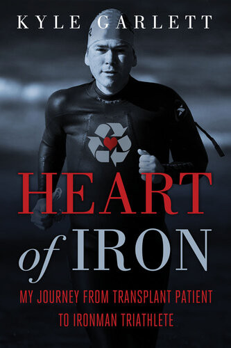 Heart Of Iron My Journey From Transplant Patient To Ironman Triathlete Kyle Garlett